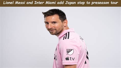 Lionel Messi and Inter Miami add Japan stop to preseason tour